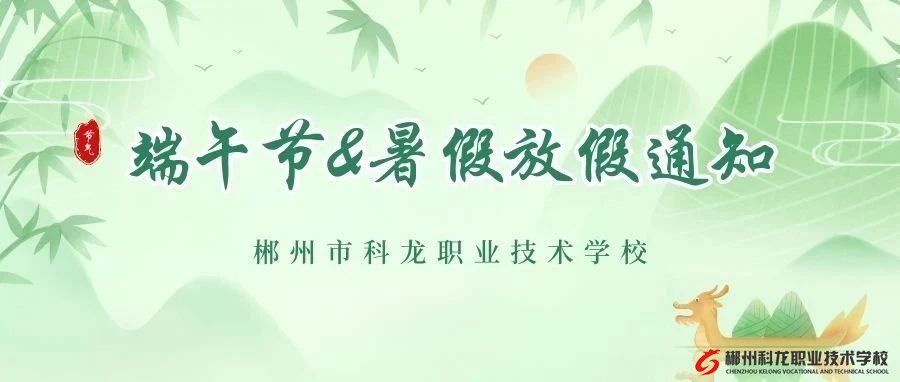 放假安排來啦 | 郴州市科龍職校端午節(jié)&暑假放假通知