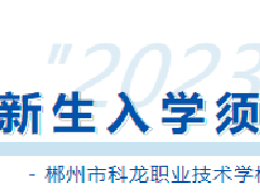 速覽！郴州市科龍職校2023級新生入學(xué)須知來啦！